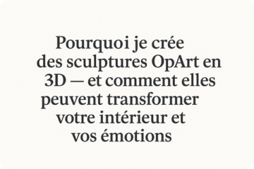 Pourquoi je crée des sculptures OpArt en 3D — et comment elles peuvent transformer votre intérieur et vos émotions